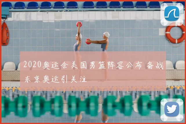 2020奥运会美国男篮阵容公布 备战东京奥运引关注