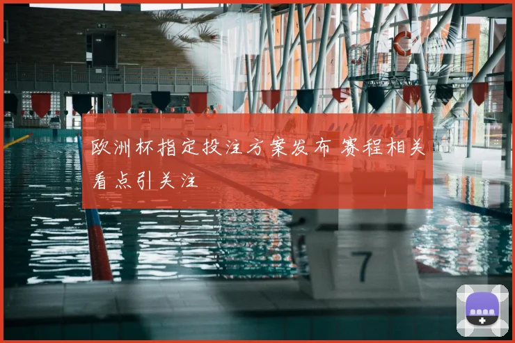 欧洲杯指定投注方案发布 赛程相关看点引关注