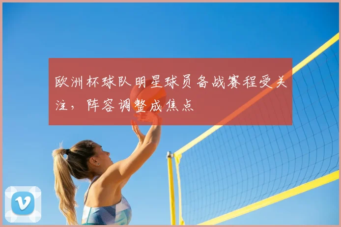 欧洲杯球队明星球员备战赛程受关注，阵容调整成焦点
