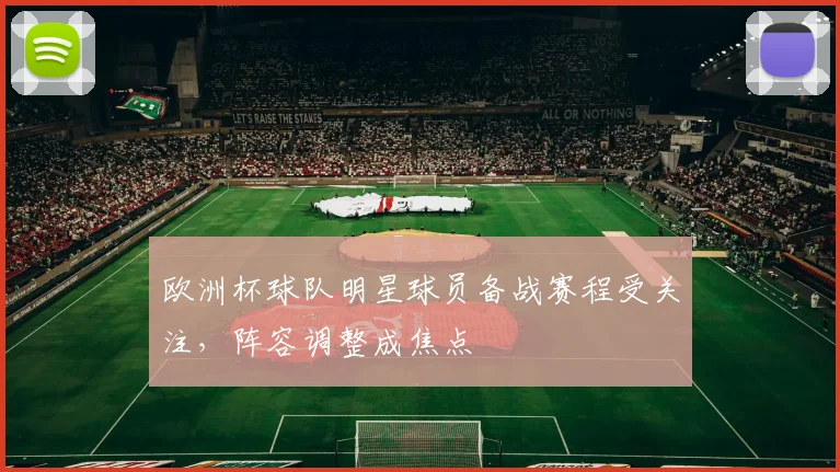 欧洲杯球队明星球员备战赛程受关注,阵容调整成焦点