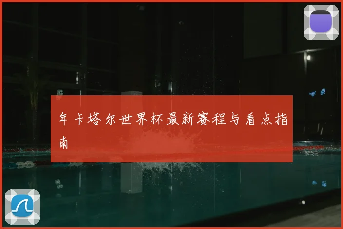 年卡塔尔世界杯最新赛程与看点指南
