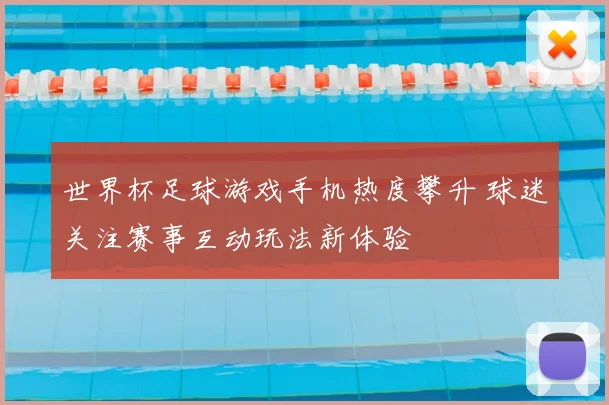 世界杯足球游戏手机热度攀升 球迷关注赛事互动玩法新体验