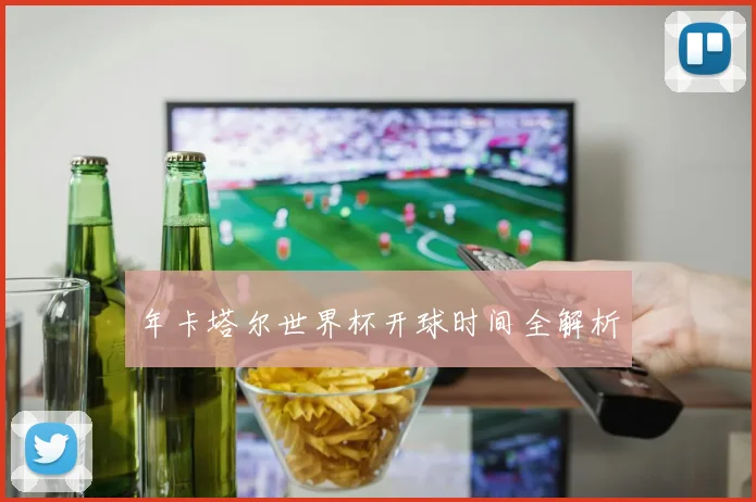 年卡塔尔世界杯开球时间全解析
