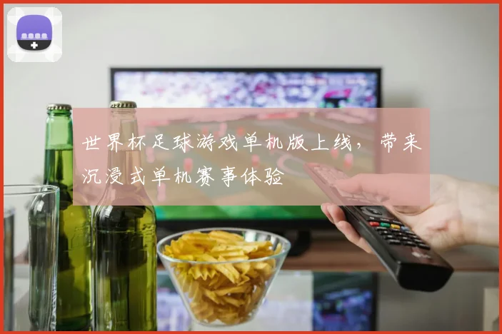 世界杯足球游戏单机版上线,带来沉浸式单机赛事体验