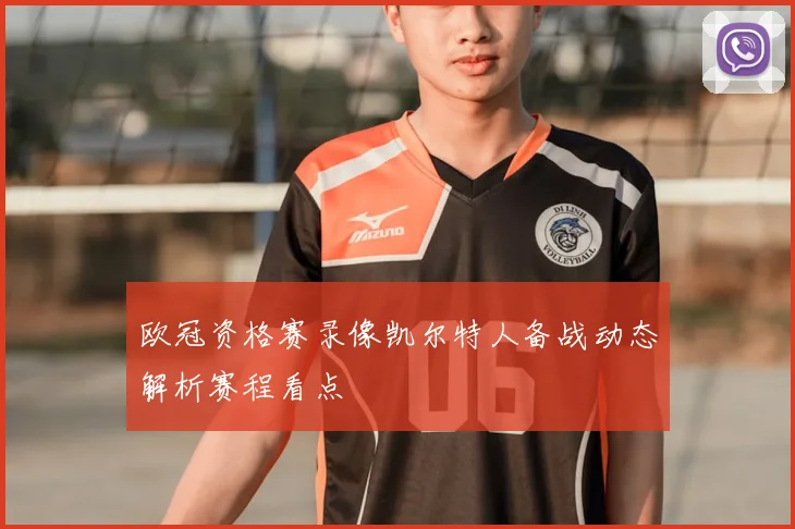 欧冠资格赛录像凯尔特人备战动态解析赛程看点