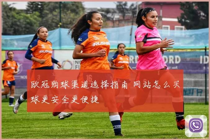 欧冠购球渠道选择指南 网站怎么买球更安全更便捷