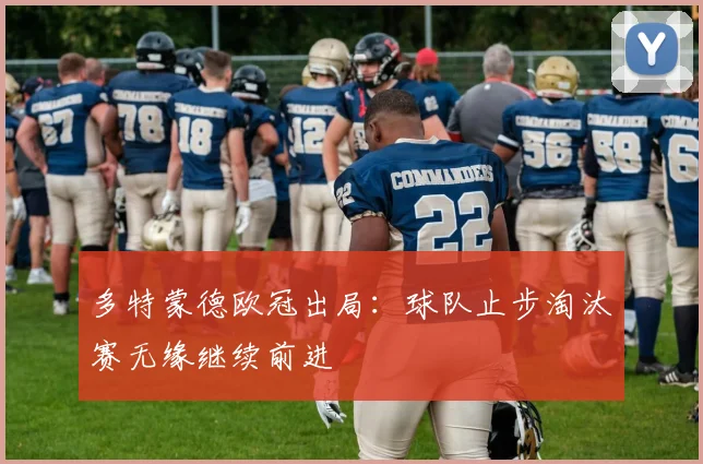 多特蒙德欧冠出局：球队止步淘汰赛无缘继续前进