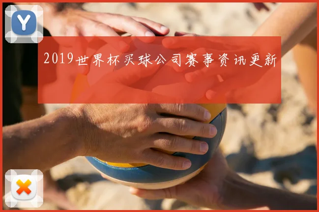 2019世界杯买球公司赛事资讯更新