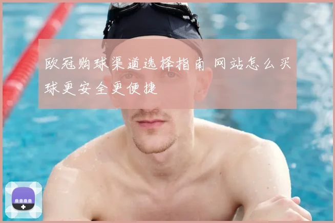 欧冠购球渠道选择指南 网站怎么买球更安全更便捷