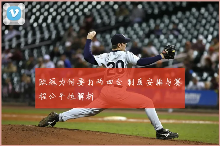 欧冠为何要打两回合 制度安排与赛程公平性解析
