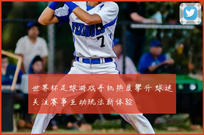 世界杯足球游戏手机热度攀升 球迷关注赛事互动玩法新体验